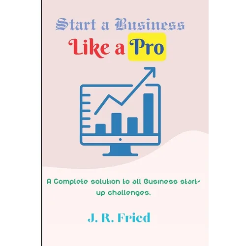 Start a Business Like a Pro: A Complete solution to all Business start-up challenges. - Paperback