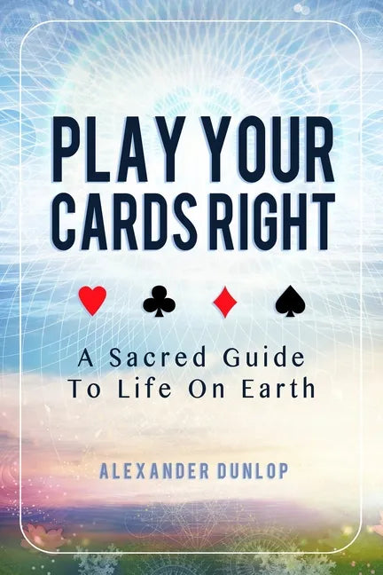 Play Your Cards Right: A Sacred Guide To Life On Earth - Paperback