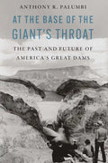 At the Base of the Giant's Throat: The Past and Future of America's Great Dams - Hardcover