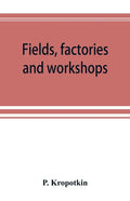 Fields, factories and workshops; or, Industry combined with agriculture and brain work with manual work - Paperback