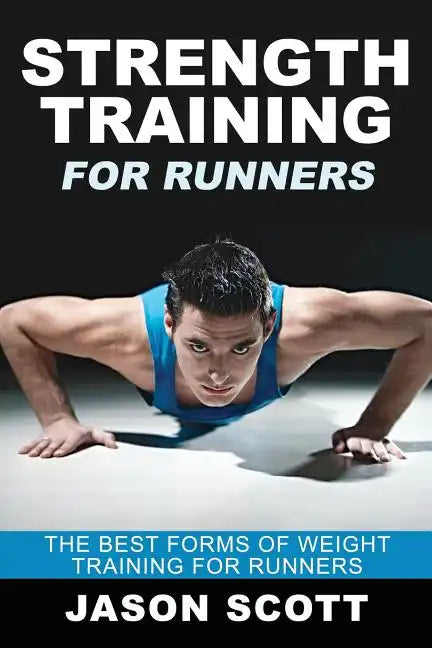 Strength Training for Runners: The Best Forms of Weight Training for Runners - Paperback