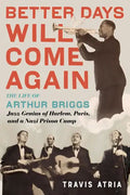 Better Days Will Come Again: The Life of Arthur Briggs, Jazz Genius of Harlem, Paris, and a Nazi Prison Camp - Hardcover