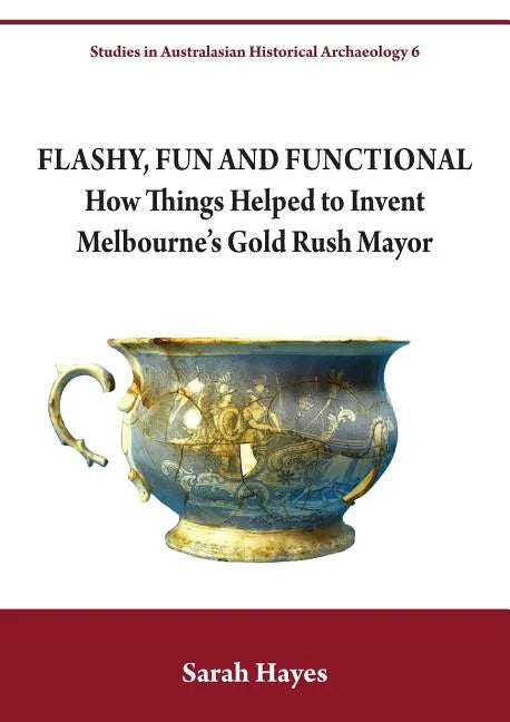 Flashy, Fun and Functional: How Things Helped to Invent Melbourne's Gold Rush Mayor - Paperback