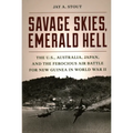Savage Skies, Emerald Hell: The U.S., Australia, Japan, and the Ferocious Air Battle for New Guinea in World War II - Hardcover