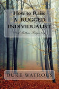 How to Raise A Rugged Individualist: -A Father's Perspective - Paperback
