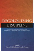 Decolonizing Discipline: Children, Corporal Punishment, Christian Theologies, and Reconciliation - Paperback