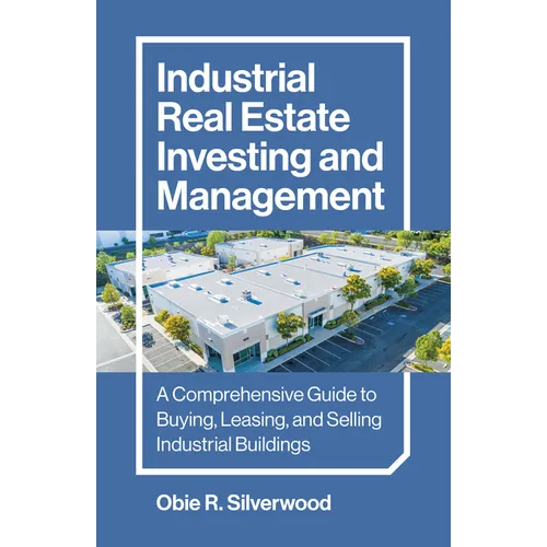 Industrial Real Estate Investing and Management: A Comprehensive Guide to Buying, Leasing, and Selling Industrial Buildings - Paperback