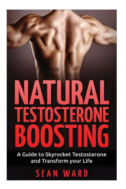 Testosterone: Natural Testosterone Boosting: A Guide To Skyrocket Testosterone and Transform Your Life - Paperback