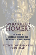 Who Killed Homer: The Demise of Classical Education and the Recovery of Greek Wisdom - Paperback