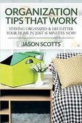 Organization Tips That Work: Staying Organized & Declutter Your Home In Just 15 Minutes Now! - Paperback