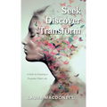 Seek Discover Transform: A Path to Creating a Purpose-Filled Life - Hardcover