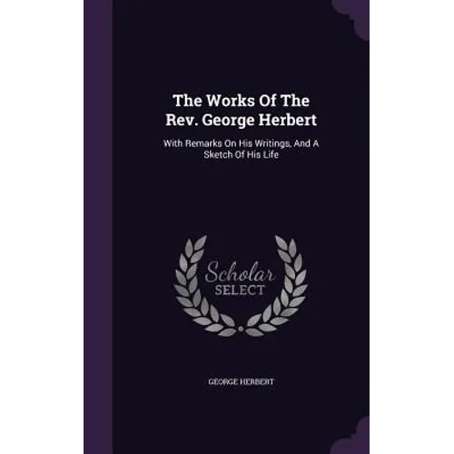 The Works Of The Rev. George Herbert: With Remarks On His Writings, And A Sketch Of His Life - Hardcover