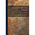 The History of Persia: From the Most Early Period to the Present Time - Paperback