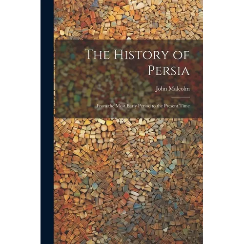 The History of Persia: From the Most Early Period to the Present Time - Paperback