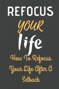 Refocus Your Life: How To Refocus Your Life After A Setback - Paperback