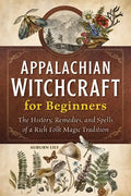 Appalachian Witchcraft for Beginners: The History, Remedies, and Spells of a Rich Folk Magic Tradition - Paperback