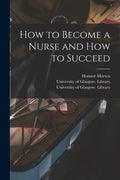 How to Become a Nurse and How to Succeed [electronic Resource] - Paperback