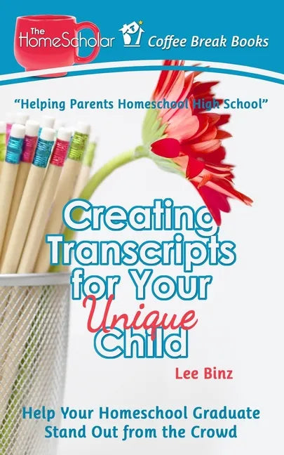 Creating Transcripts for Your Unique Child: Help Your Homeschool Graduate Stand Out from the Crowd - Paperback