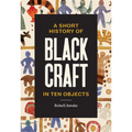 A Short History of Black Craft in Ten Objects - Hardcover
