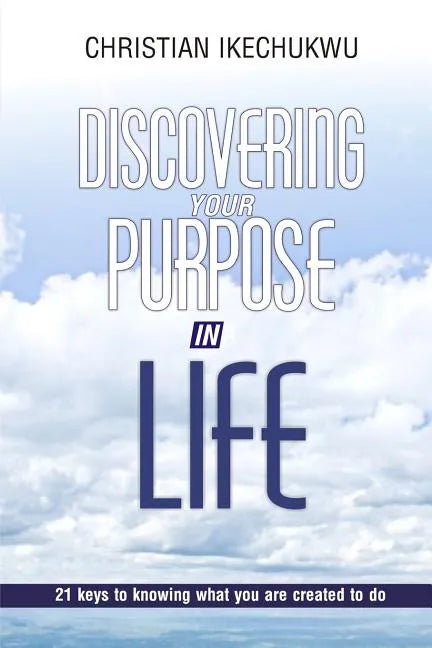 Discovering Your Purpose In Life: 21 Keys to knowing what you were created to do - Paperback