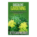 Succulent Gardening: The Beginner's Guide To Succulent Container Gardens - Paperback
