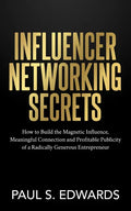 Influencer Networking Secrets: How to Build the Magnetic Influence, Meaningful Connection and Profitable Publicity of a Radically Generous Entrepreneu - Paperback