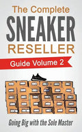 The Complete Sneaker Reseller Guide: Volume 2: Going Big with the Sole Master - Paperback
