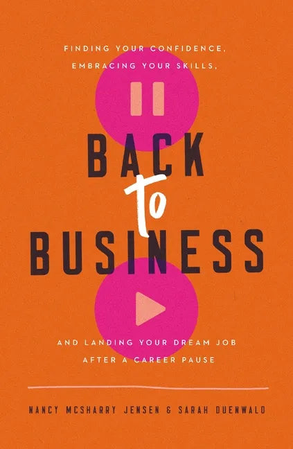Back to Business: Finding Your Confidence, Embracing Your Skills, and Landing Your Dream Job After a Career Pause - Paperback