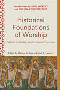 Historical Foundations of Worship: Catholic, Orthodox, and Protestant Perspectives - Paperback