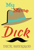 My Name Is Dick: Laughter and Lessons From Living Life As A "Real Dick" - Hardcover