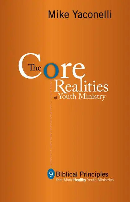 The Core Realities of Youth Ministry: Nine Biblical Principles That Mark Healthy Youth Ministries - Paperback