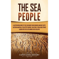 The Sea People: A Captivating Guide to the Seafarers Who Invaded Ancient Egypt, Eastern Anatolia, the Hittite Empire, Palestine, Syria, and Cyprus, al - Hardcover