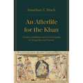 An Afterlife for the Khan: Muslims, Buddhists, and Sacred Kingship in Mongol Iran and Eurasia - Hardcover