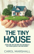 The Tiny House: Steps and Tips on How you can build a tiny house quickly and save money - Paperback