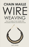 Chain Maille Wire Weaving: How to Make Chain Maille With Affordable Metals and Minimal Tools - Paperback