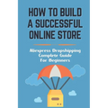 How To Build A Successful Online Store: Aliexpress Dropshipping Complete Guide For Beginners: How To Promote Webstore Using Internet Marketing - Paperback