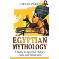 Egyptian Mythology: A Guide to Egyptian History, Gods, and Goddesses - Paperback