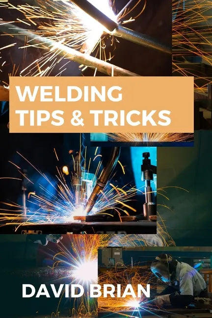 Welding Tips & Tricks: All you need to know about Welding Machines, Welding Helmets, Welding Goggles - Paperback