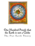 One Hundred Proofs That the Earth Is Not a Globe: Flat Earth Theory - Paperback