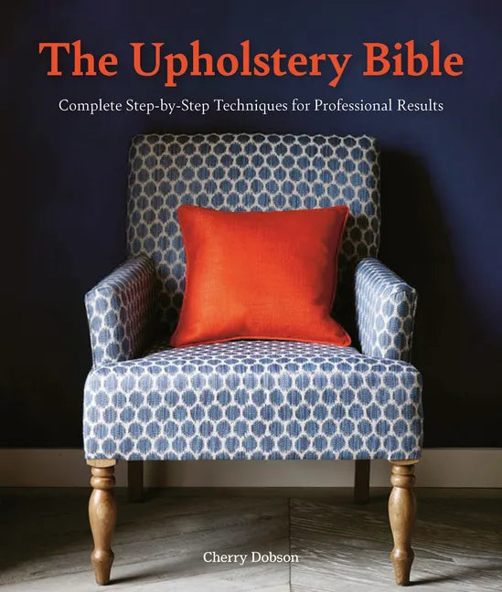 The Upholstery Bible: Complete Step-By-Step Techniques for Professional Results - Paperback