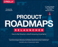 Product Roadmaps Relaunched: How to Set Direction While Embracing Uncertainty - Paperback