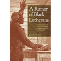 A Rumor of Black Lutherans: The Formation of Black Leadership in Early American Lutheranism - Paperback