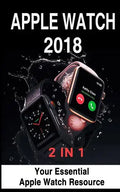 Apple Watch 2018: 2 in 1: Your Essential Apple Watch Resource - Paperback