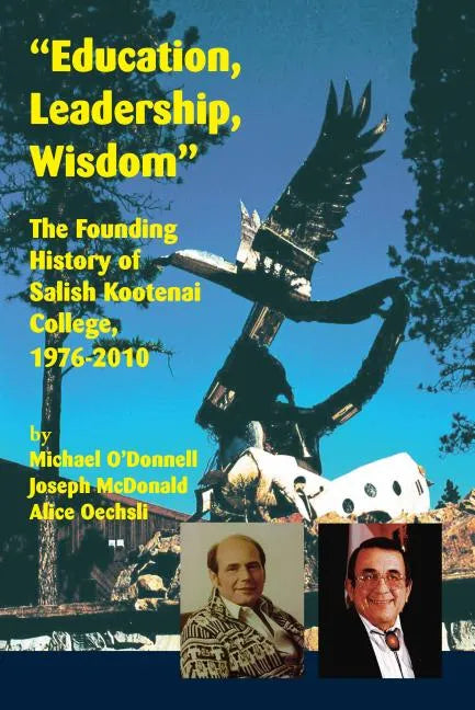 Education, Leadership, Wisdom: The Founding History of Salish Kootenai College, 1976-2010 - Paperback