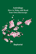 Astrology: How to Make and Read Your Own Horoscope - Paperback