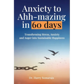Anxiety to Ahh-mazing in 60 Days: Transforming Stress, Anxiety and Anger into Sustainable Happiness - Paperback