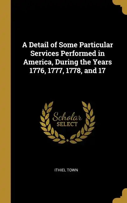 A Detail of Some Particular Services Performed in America, During the Years 1776, 1777, 1778, and 17 - Hardcover
