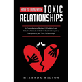 How to Deal with Toxic Relationships: A Comprehensive Beginner's Guide to Learn Effective Methods in Order to Deal with Negative, Manipulative, and To - Paperback