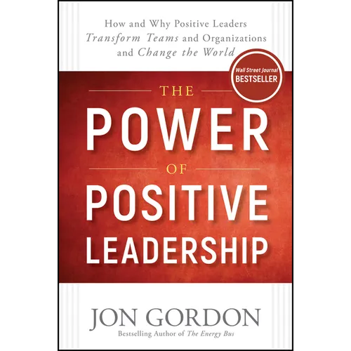 The Power of Positive Leadership: How and Why Positive Leaders Transform Teams and Organizations and Change the World - Hardcover