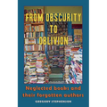 From Obscurity to Oblivion: Neglected Books and their Forgotten Authors - Paperback